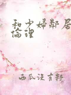 和少妇邻居做爰伦理