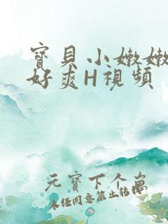 宝贝小嫩嫩好紧好爽H视频