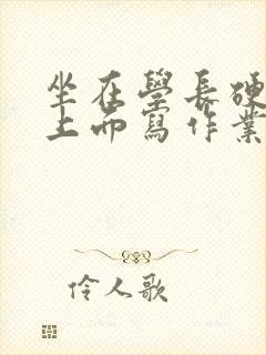 坐在学长硬硬的上面写作业