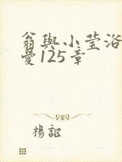 翁与小莹浴室欢爱125章