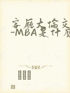 客厅大伦交侩H-MBA是什么