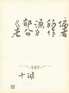 《郁渔的偏执狂老公》作者:过年烤年糕