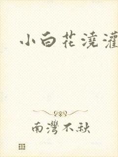 小白花浇灌日常