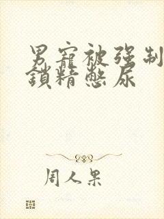 男宠被强制灌水锁精憋尿