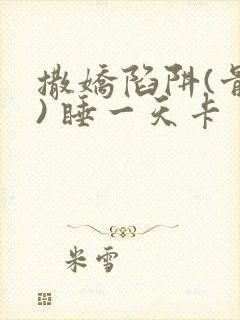 撒娇陷阱(骨科) 睡一天卡