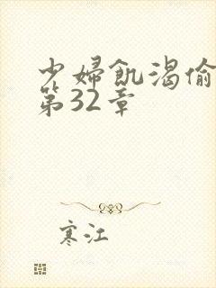 少妇饥渴偷公乱第32章