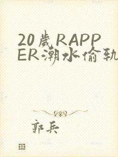 20岁RAPPER潮水偷轨