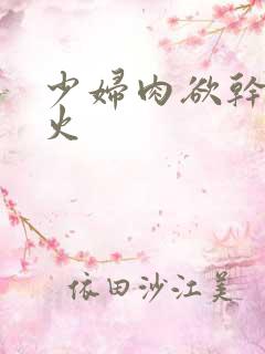 少妇肉欲干柴烈火