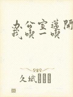 办公室迈开腿让我吃一吃