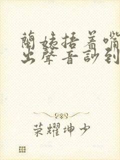 兰姨捂着嘴怕发出声音吵到