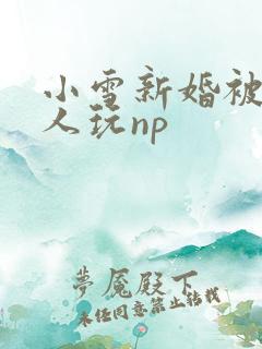 小雪新婚被全村人玩np