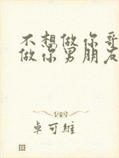 不想做你哥了想做你男朋友