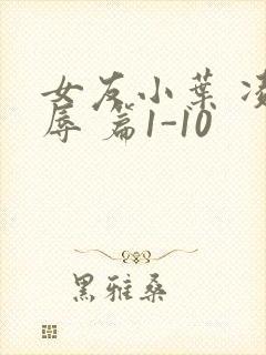 女友小叶 凌 辱 篇1-10