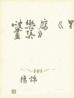 啵乐腐 《 野画集》