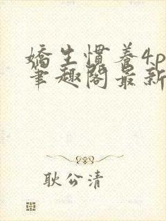 娇生惯养4ph笔趣阁最新章节