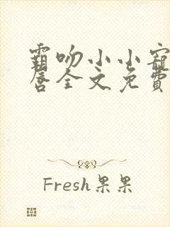 霸吻小小宠儿的唇全文免费阅读