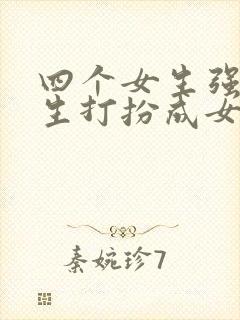 四个女生强制男生打扮成女生