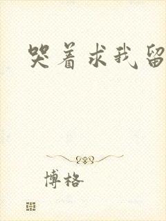 哭着求我留下来