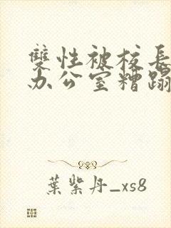 双性被校长抱进办公室糟蹋