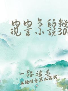 肉肉多的糙汉文现言小说300字