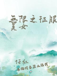 无限之征服天下美女