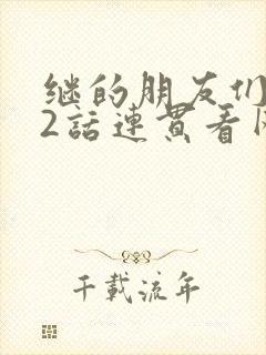 继的朋友们第62话连贯看网站