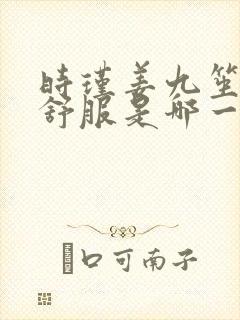 时瑾姜九笙里面舒服是哪一章