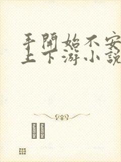 手开始不安分的上下游小说