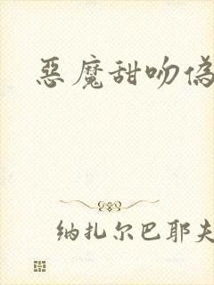 恶魔甜吻伪萝莉