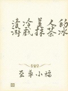 清冷美人的神奇游戏抹茶冰沙1