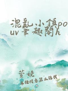 混乱小镇popuv笔趣阁h