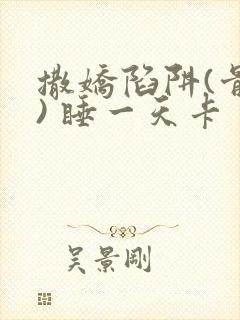 撒娇陷阱(骨科) 睡一天卡