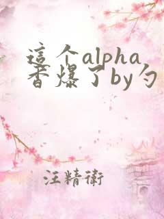 这个alpha香爆了by勺棠