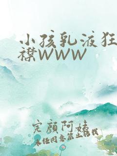 小孩乳液狂飙开襟WWW
