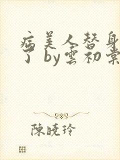 病美人替身不干了 by云初棠