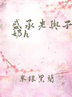 盛承光与子时吃奶h