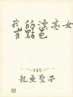 我的漂亮女上司有点色