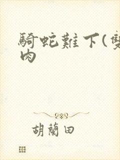 骑蛇难下(双)肉