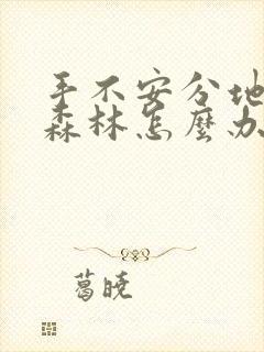 手不安分地探入森林怎么办