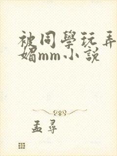 被同学玩弄的妩媚mm小说