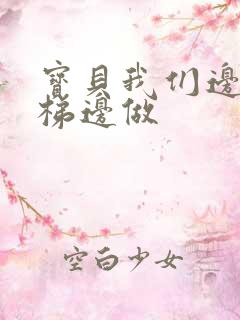 宝贝我们边上楼梯边做