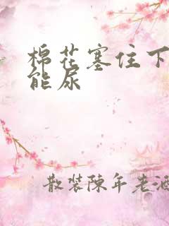 棉花塞住下面不能尿