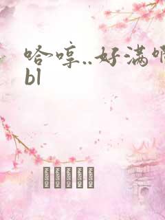 哈哼..好满啊bl