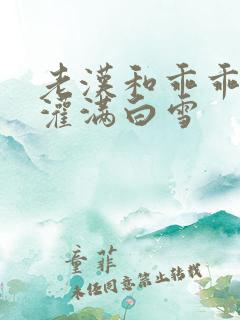 老汉和乖乖女h灌满白雪