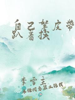 自己拿皮带过来趴着挨