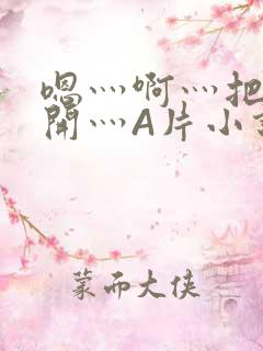 嗯灬啊灬把腿张开灬A片小说