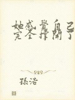 她感觉自己被他完全撑开了