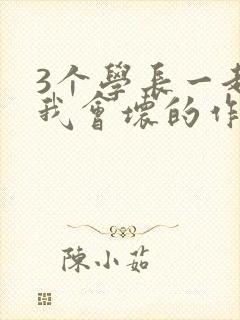 3个学长一起上我会坏的作文