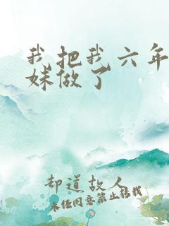 我把我六年级妹妹做了