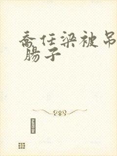 乔任梁被吊图片 肠子